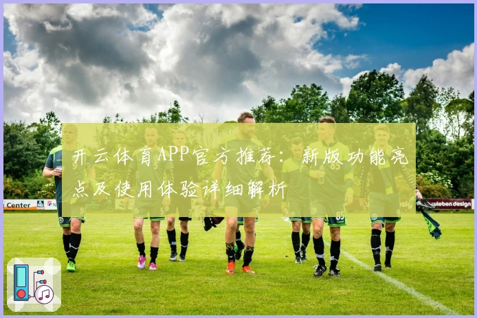 开云体育APP官方推荐：新版功能亮点及使用体验详细解析