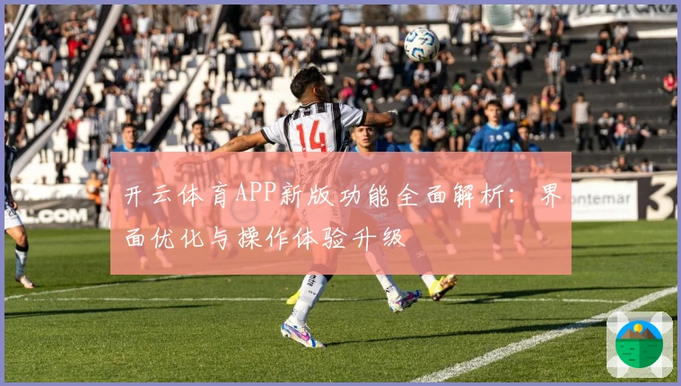 开云体育APP新版功能全面解析：界面优化与操作体验升级