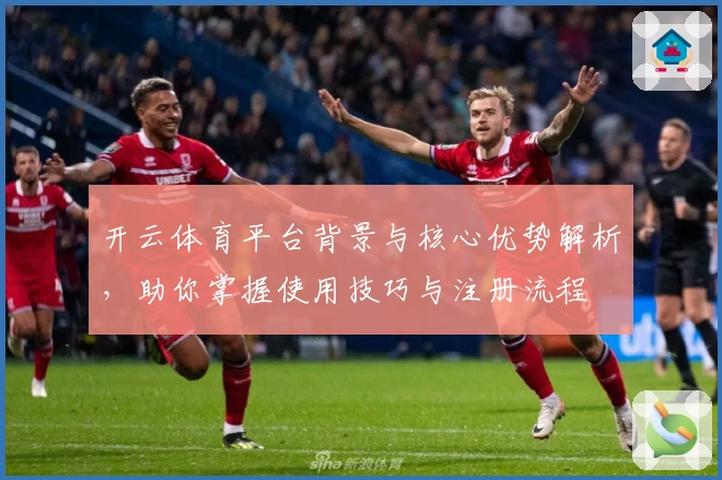 开云体育平台背景与核心优势解析,助你掌握使用技巧与注册流程