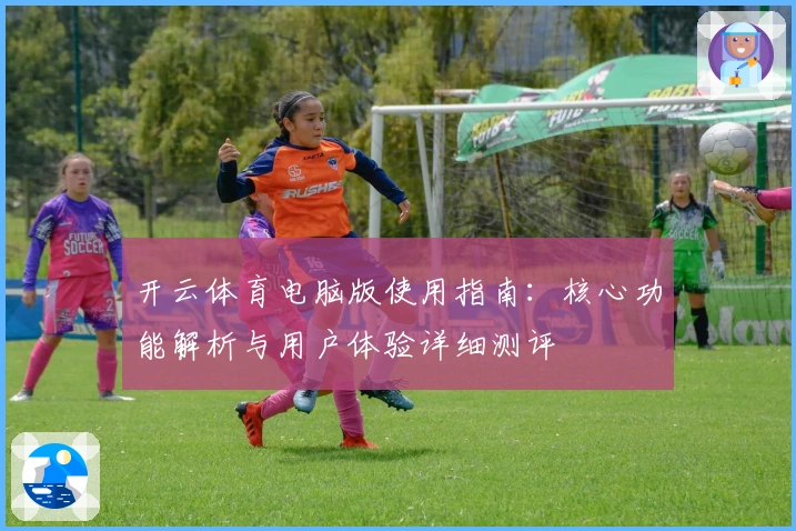 开云体育电脑版使用指南：核心功能解析与用户体验详细测评