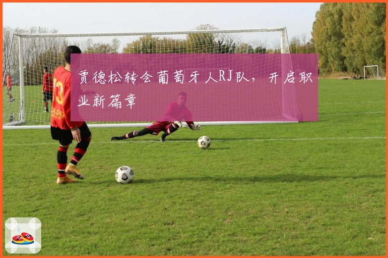 贾德松转会葡萄牙人RJ队，开启职业新篇章
