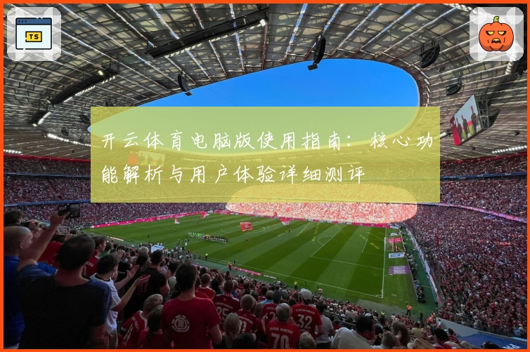 开云体育电脑版使用指南：核心功能解析与用户体验详细测评