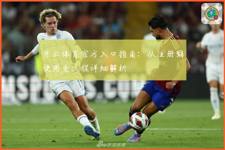 开云体育官方入口指南：从注册到使用全流程详细解析