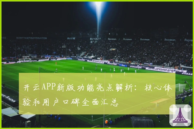 开云APP新版功能亮点解析：核心体验和用户口碑全面汇总