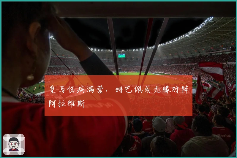 皇马伤病满营，姆巴佩或无缘对阵阿拉维斯