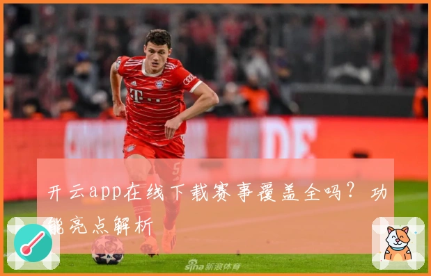 开云app在线下载赛事覆盖全吗?功能亮点解析