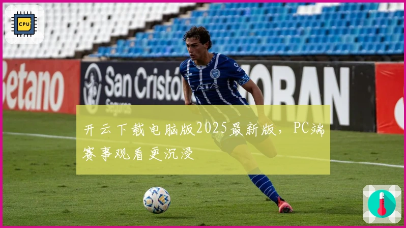 开云下载电脑版2025最新版，PC端赛事观看更沉浸