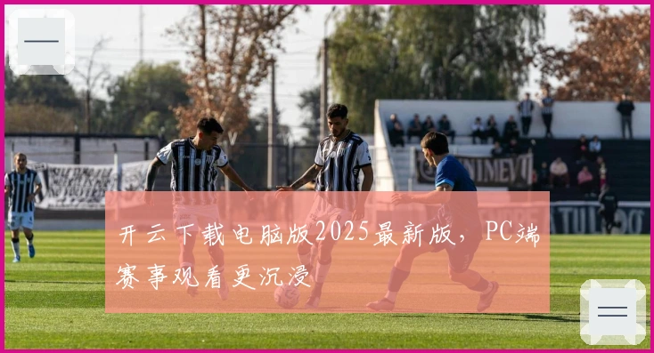 开云下载电脑版2025最新版，PC端赛事观看更沉浸