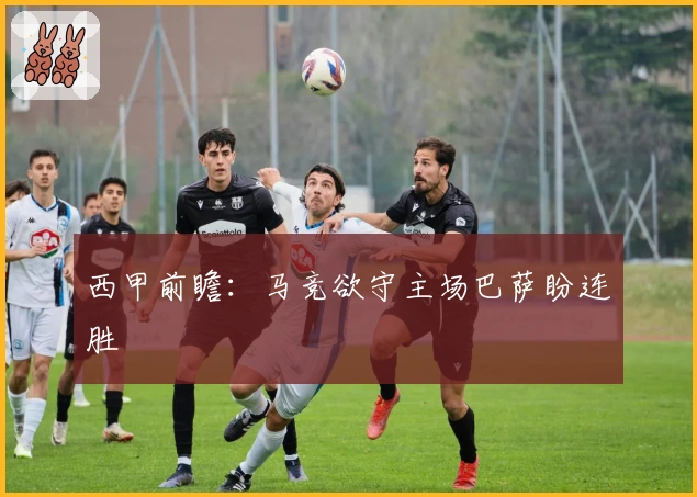 西甲前瞻：马竞欲守主场巴萨盼连胜