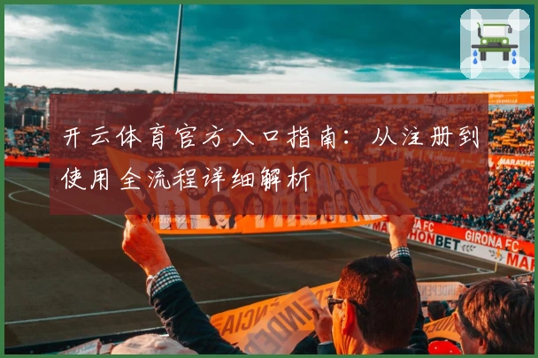 开云体育官方入口指南:从注册到使用全流程详细解析