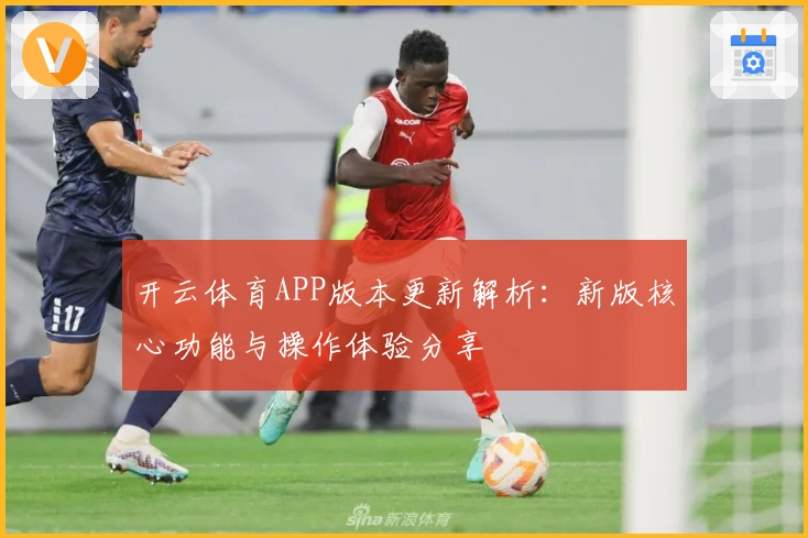 开云体育APP版本更新解析：新版核心功能与操作体验分享