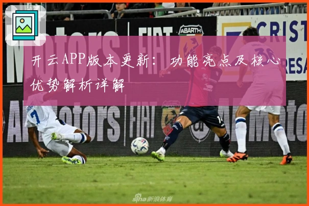 开云APP版本更新：功能亮点及核心优势解析详解