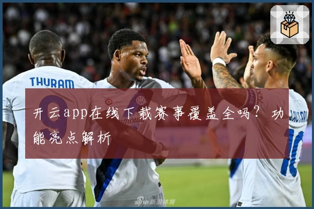 开云app在线下载赛事覆盖全吗？功能亮点解析